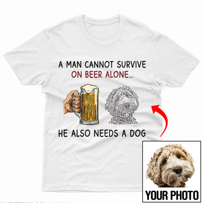 A Man cannot survive on beer alone He also needs a dog Custom T-SHIRT